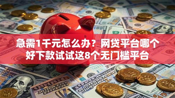 急需1千元怎么办?网贷平台哪个好下款试试这8个无门槛平台 急需1千元怎么办?网贷平台哪个好下款试试这8个无门槛平台