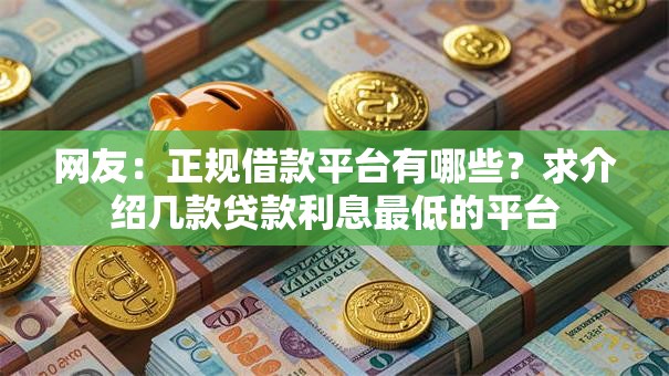 网友：正规借款平台有哪些？求介绍几款贷款利息最低的平台