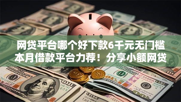 网贷平台哪个好下款6千元无门槛本月借款平台力荐！分享小额网贷口子6千元无门槛借款