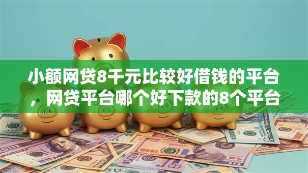 小额网贷8千元比较好借钱的平台，网贷平台哪个好下款的8个平台介绍