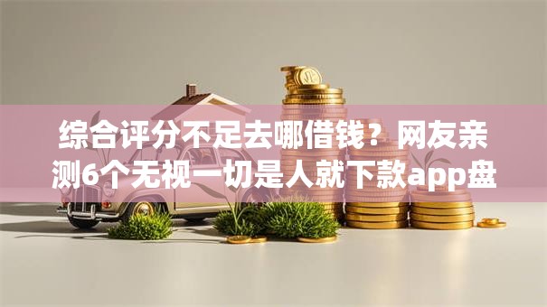 综合评分不足去哪借钱？网友亲测6个无视一切是人就下款app盘点