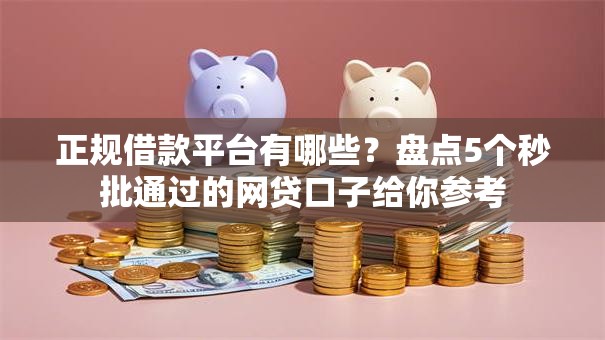 正规借款平台有哪些?盘点5个秒批通过的网贷口子给你参考 正规借款平台有哪些?盘点5个秒批通过的网贷口子给你参考