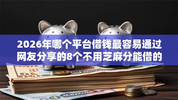 2026年哪个平台借钱最容易通过网友分享的8个不用芝麻分能借的软件我觉得不错！