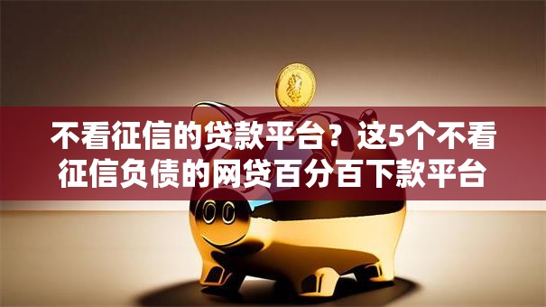 不看征信的贷款平台？这5个不看征信负债的网贷百分百下款平台值得一试