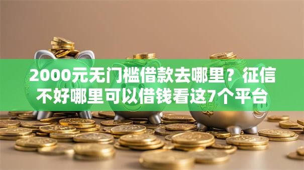 2000元无门槛借款去哪里？征信不好哪里可以借钱看这7个平台