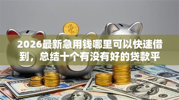 2026最新急用钱哪里可以快速借到，总结十个有没有好的贷款平台！