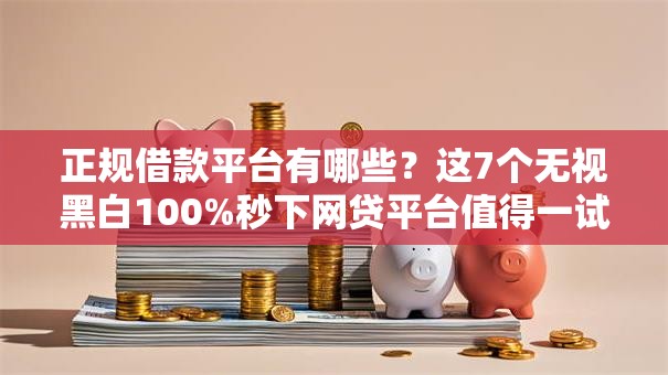 正规借款平台有哪些?这7个无视黑白100%秒下网贷平台值得一试 正规借款平台有哪些?这7个无视黑白100%秒下网贷平台值得一试