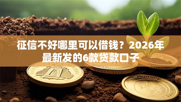 征信不好哪里可以借钱?2026年最新发的6款贷款口子 征信不好哪里可以借钱?2026年最新发的6款贷款口子