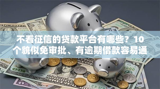 不看征信的贷款平台有哪些?10个貌似免审批、有逾期借款容易通过的口子合集 不看征信的贷款平台有哪些?10个貌似免审批、有逾期借款容易通过的口子合集
