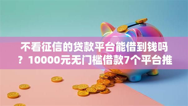 不看征信的贷款平台能借到钱吗？10000元无门槛借款7个平台推荐