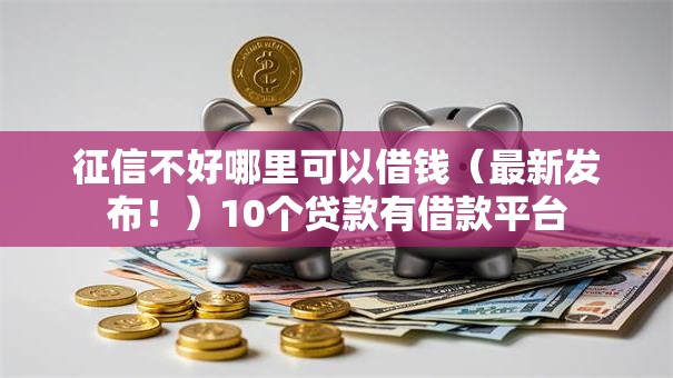 征信不好哪里可以借钱(最新发布!)10个贷款有借款平台 征信不好哪里可以借钱(最新发布!)10个贷款有借款平台