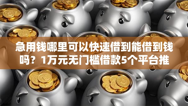 急用钱哪里可以快速借到能借到钱吗?1万元无门槛借款5个平台推荐 急用钱哪里可以快速借到能借到钱吗?1万元无门槛借款5个平台推荐
