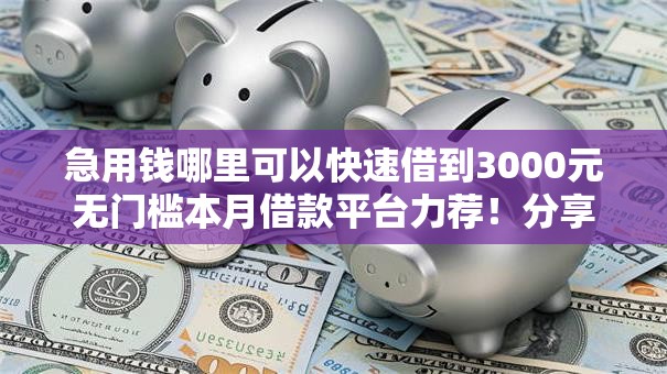 急用钱哪里可以快速借到3000元无门槛本月借款平台力荐！分享小额网贷口子3000元无门槛借款