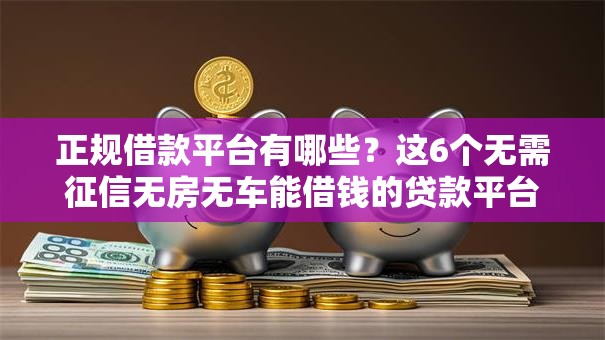 正规借款平台有哪些?这6个无需征信无房无车能借钱的贷款平台值得一试 正规借款平台有哪些?这6个无需征信无房无车能借钱的贷款平台值得一试