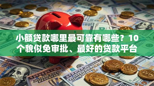 小额贷款哪里最可靠有哪些？10个貌似免审批、最好的贷款平台排行合集