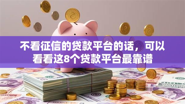 不看征信的贷款平台的话，可以看看这8个贷款平台最靠谱