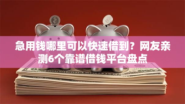 急用钱哪里可以快速借到？网友亲测6个靠谱借钱平台盘点