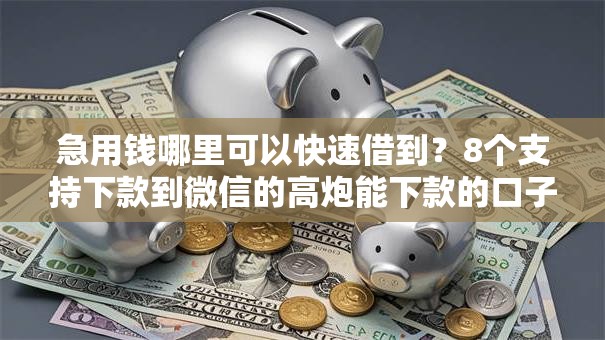 急用钱哪里可以快速借到?8个支持下款到微信的高炮能下款的口子 急用钱哪里可以快速借到?8个支持下款到微信的高炮能下款的口子