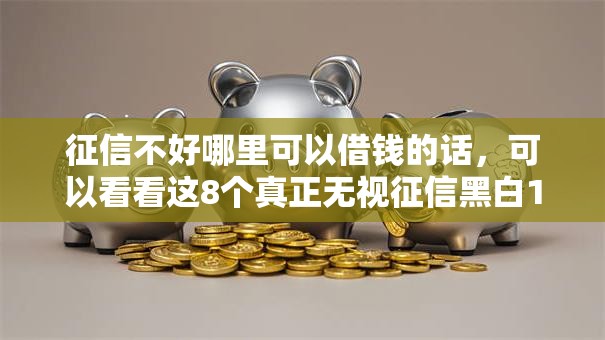 征信不好哪里可以借钱的话，可以看看这8个真正无视征信黑白100%秒下网贷