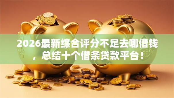 2026最新综合评分不足去哪借钱，总结十个借条贷款平台！