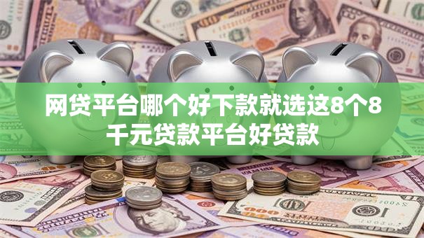 网贷平台哪个好下款就选这8个8千元贷款平台好贷款