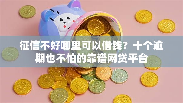 征信不好哪里可以借钱?十个逾期也不怕的靠谱网贷平台 征信不好哪里可以借钱?十个逾期也不怕的靠谱网贷平台