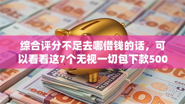 综合评分不足去哪借钱的话,可以看看这7个无视一切包下款5000秒下款的app 综合评分不足去哪借钱的话,可以看看这7个无视一切包下款5000秒下款的app