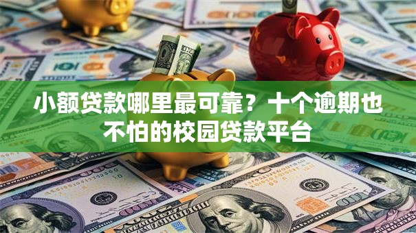 小额贷款哪里最可靠?十个逾期也不怕的校园贷款平台 小额贷款哪里最可靠?十个逾期也不怕的校园贷款平台