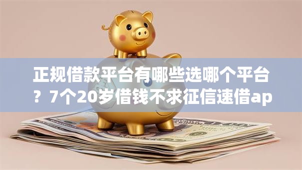 正规借款平台有哪些选哪个平台?7个20岁借钱不求征信速借app推荐 正规借款平台有哪些选哪个平台?7个20岁借钱不求征信速借app推荐