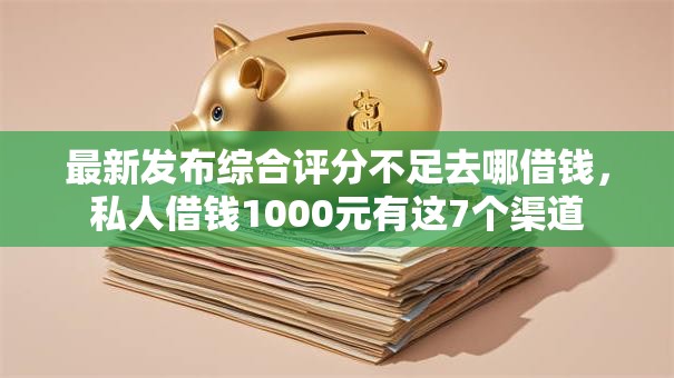 最新发布综合评分不足去哪借钱,私人借钱1000元有这7个渠道 最新发布综合评分不足去哪借钱,私人借钱1000元有这7个渠道