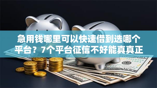 急用钱哪里可以快速借到选哪个平台?7个平台征信不好能真真正正借到钱推荐 急用钱哪里可以快速借到选哪个平台?7个平台征信不好能真真正正借到钱推荐