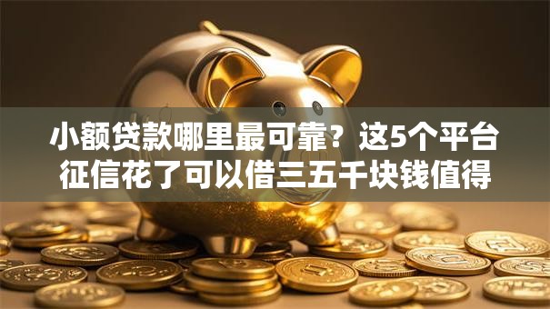 小额贷款哪里最可靠?这5个平台征信花了可以借三五千块钱值得一试 小额贷款哪里最可靠?这5个平台征信花了可以借三五千块钱值得一试
