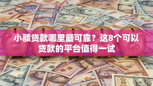 小额贷款哪里最可靠?这8个可以贷款的平台值得一试 小额贷款哪里最可靠?这8个可以贷款的平台值得一试