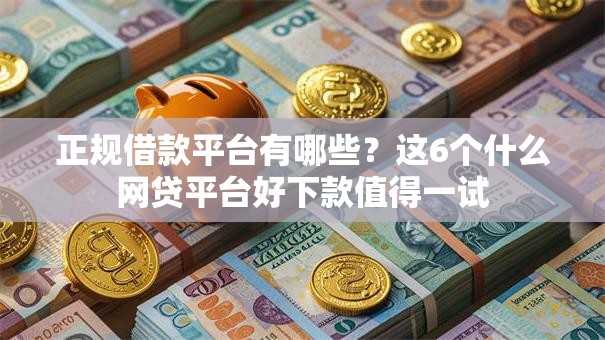正规借款平台有哪些?这6个什么网贷平台好下款值得一试 正规借款平台有哪些?这6个什么网贷平台好下款值得一试