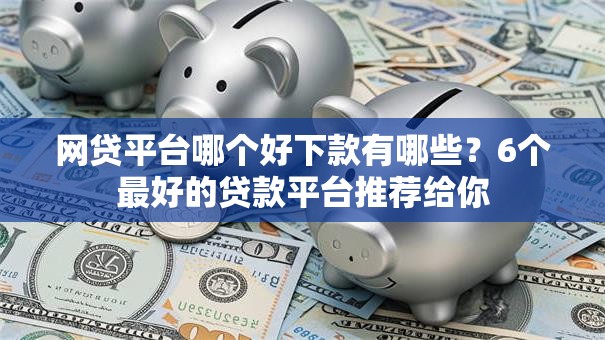 网贷平台哪个好下款有哪些?6个最好的贷款平台推荐给你 网贷平台哪个好下款有哪些?6个最好的贷款平台推荐给你