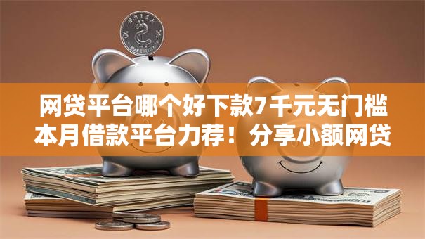 网贷平台哪个好下款7千元无门槛本月借款平台力荐！分享小额网贷口子7千元无门槛借款