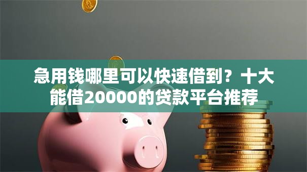 急用钱哪里可以快速借到?十大能借20000的贷款平台推荐 急用钱哪里可以快速借到?十大能借20000的贷款平台推荐
