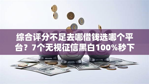 综合评分不足去哪借钱选哪个平台?7个无视征信黑白100%秒下网贷平台推荐 综合评分不足去哪借钱选哪个平台?7个无视征信黑白100%秒下网贷平台推荐
