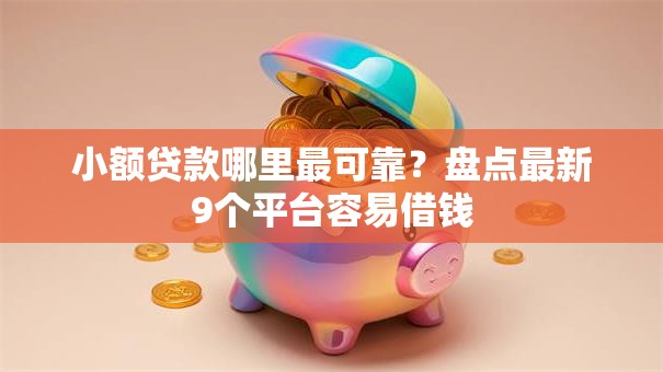 小额贷款哪里最可靠?盘点最新9个平台容易借钱 小额贷款哪里最可靠?盘点最新9个平台容易借钱