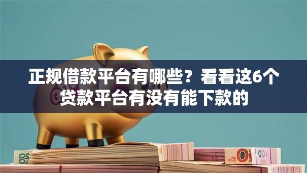 正规借款平台有哪些？看看这6个贷款平台有没有能下款的