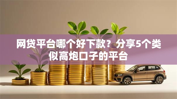网贷平台哪个好下款?分享5个类似高炮口子的平台 网贷平台哪个好下款?分享5个类似高炮口子的平台