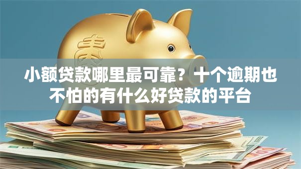 小额贷款哪里最可靠？十个逾期也不怕的有什么好贷款的平台