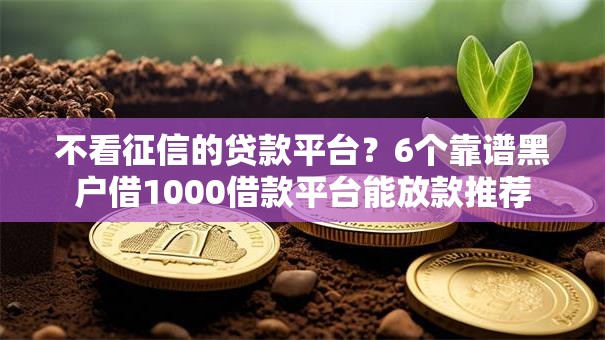 不看征信的贷款平台？6个靠谱黑户借1000借款平台能放款推荐