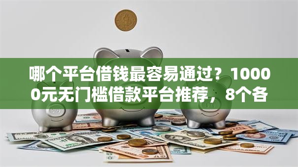 哪个平台借钱最容易通过？10000元无门槛借款平台推荐，8个各大贷款平台盘点