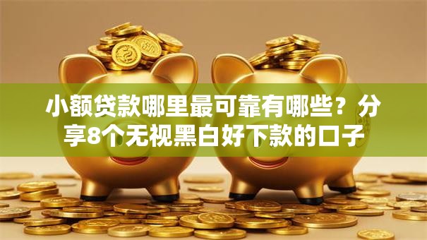小额贷款哪里最可靠有哪些?分享8个无视黑白好下款的口子 小额贷款哪里最可靠有哪些?分享8个无视黑白好下款的口子