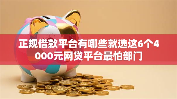 正规借款平台有哪些就选这6个4000元网贷平台最怕部门