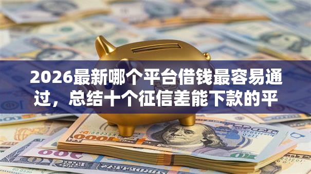2026最新哪个平台借钱最容易通过，总结十个征信差能下款的平台！