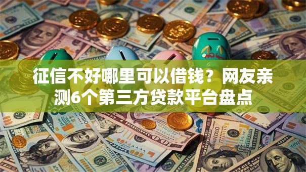 征信不好哪里可以借钱？网友亲测6个第三方贷款平台盘点