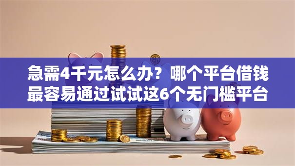 急需4千元怎么办?哪个平台借钱最容易通过试试这6个无门槛平台 急需4千元怎么办?哪个平台借钱最容易通过试试这6个无门槛平台
