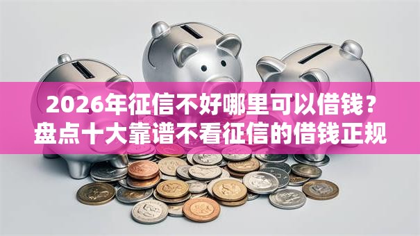 2026年征信不好哪里可以借钱?盘点十大靠谱不看征信的借钱正规平台 2026年征信不好哪里可以借钱?盘点十大靠谱不看征信的借钱正规平台